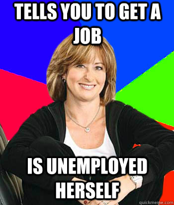 Tells you to get a job is unemployed herself   Sheltering Suburban Mom