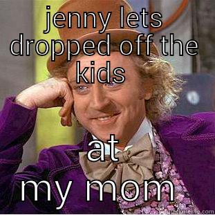 JENNY LETS DROPPED OFF THE KIDS  AT MY MOM  Creepy Wonka