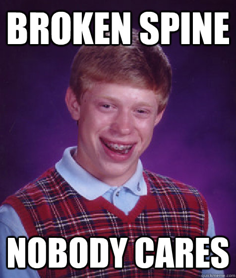 Broken Spine Nobody cares  Bad Luck Brian