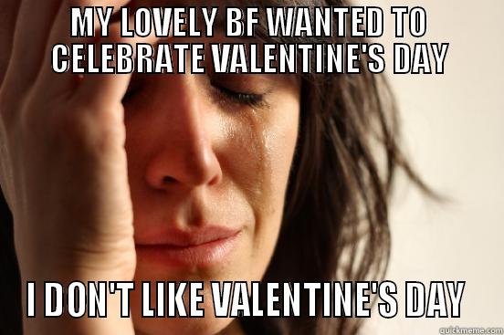 VALENTINE'S DAY - MY LOVELY BF WANTED TO CELEBRATE VALENTINE'S DAY I DON'T LIKE VALENTINE'S DAY  First World Problems