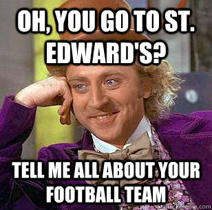 Oh, you go to St. Edward's? Tell me all about your football team - Oh, you go to St. Edward's? Tell me all about your football team  Condescending Wonka