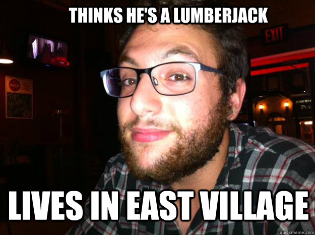 Thinks he's a lumberjack Lives in East Village  Lumberjack