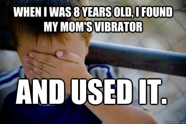 When I was 8 years old, I found my mom's vibrator and used it.  Confession kid