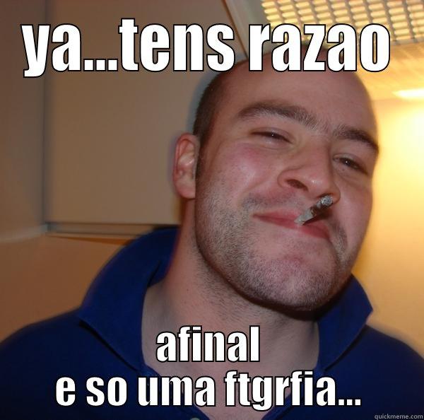 YA...TENS RAZAO AFINAL E SO UMA FTGRFIA... Good Guy Greg 