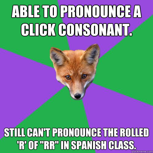 Able to pronounce a click consonant. Still can't pronounce the rolled 'r' of 