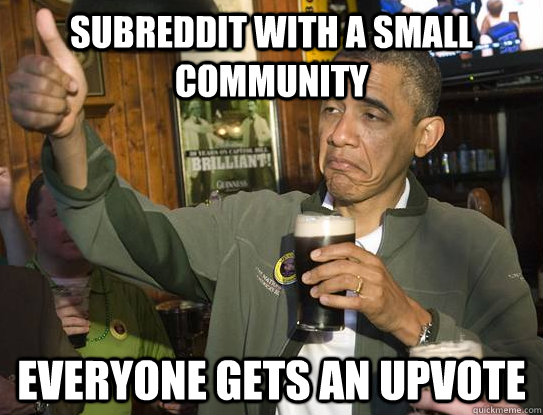 Subreddit with a small community everyone gets an upvote  Upvoting Obama