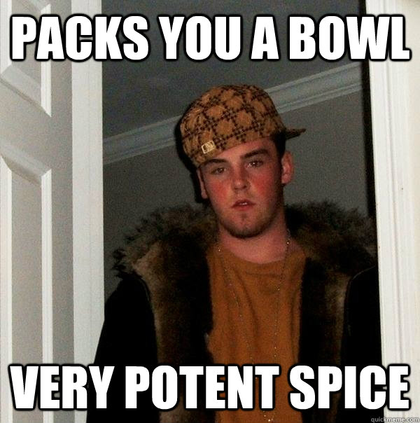 Packs you a bowl Very Potent Spice - Packs you a bowl Very Potent Spice  Scumbag Steve