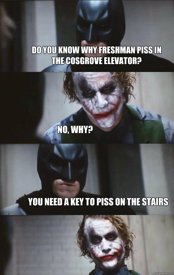 Do you know why freshman piss in the Cosgrove elevator? no, why? you need a key to piss on the stairs   Batman Panel