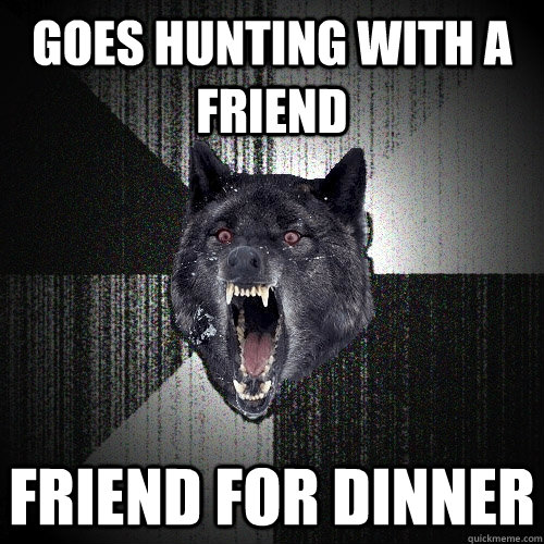 Goes hunting with a friend friend for dinner  Insanity Wolf