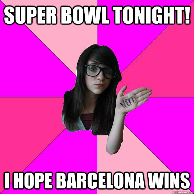 Super Bowl tonight! I hope Barcelona wins - Super Bowl tonight! I hope Barcelona wins  Idiot Nerd Girl