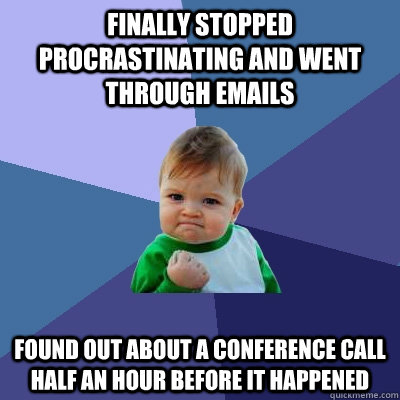 Finally stopped procrastinating and went through emails found out about a conference call half an hour before it happened  Success Kid