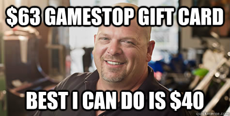 $63 gamestop gift card best i can do is $40  Rick from pawnstars
