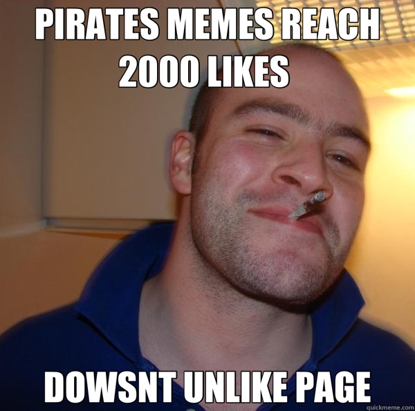 PIRATES MEMES REACH 2000 LIKES  DOWSNT UNLIKE PAGE - PIRATES MEMES REACH 2000 LIKES  DOWSNT UNLIKE PAGE  Good Guy Greg 