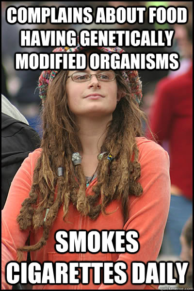 Complains about food having genetically modified organisms  Smokes cigarettes daily - Complains about food having genetically modified organisms  Smokes cigarettes daily  College Liberal