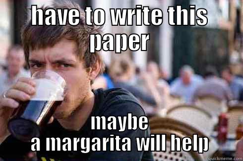 HAVE TO WRITE THIS PAPER MAYBE A MARGARITA WILL HELP Lazy College Senior