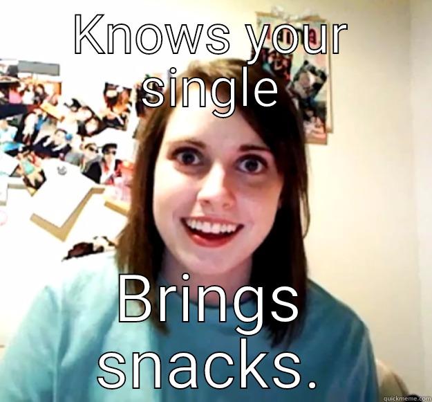 KNOWS YOUR SINGLE BRINGS SNACKS. Overly Attached Girlfriend