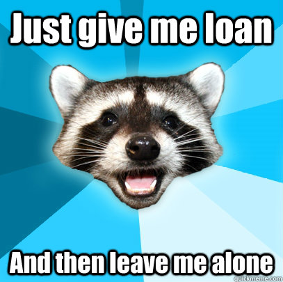 Just give me loan And then leave me alone - Just give me loan And then leave me alone  Lame Pun Coon