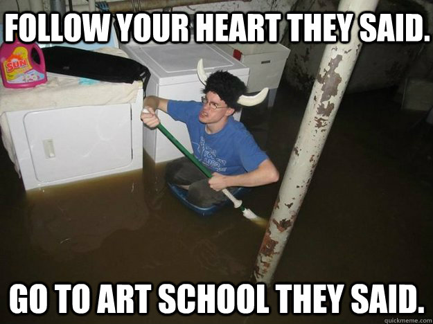 Follow your heart they said. Go to art school they said. - Follow your heart they said. Go to art school they said.  Do the laundry they said