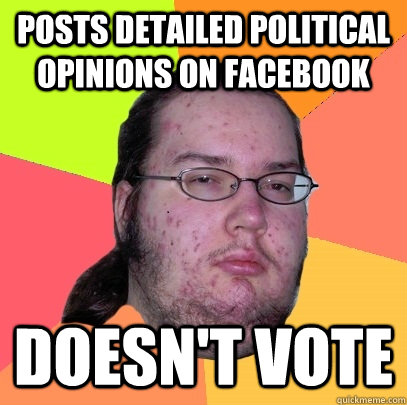 Posts detailed political opinions on facebook Doesn't vote  Butthurt Dweller