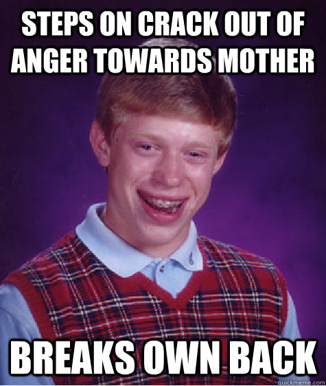 steps on crack out of anger towards mother breaks own back  Bad Luck Brian