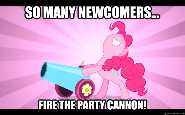 so many newcomers... fire the party cannon!  Pinkie Pie party cannon