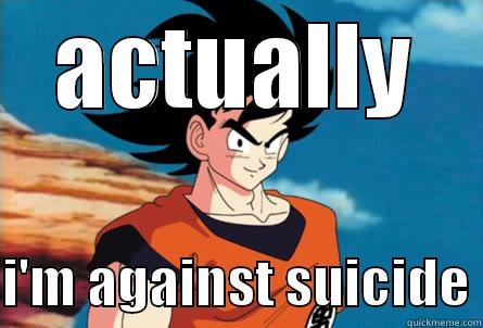 goku idea - ACTUALLY  I'M AGAINST SUICIDE Misc