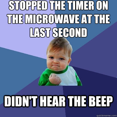 stopped the timer on the microwave at the last second Didn't hear the beep  Success Kid