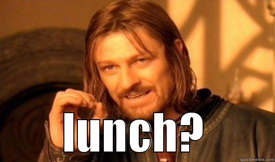 munchies anyone? -  LUNCH? Boromir