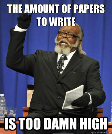 The amount of papers to write  is too damn high  The Rent Is Too Damn High