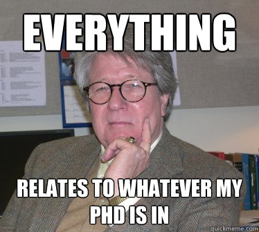 Everything Relates to whatever my phd is in - Everything Relates to whatever my phd is in  Humanities Professor