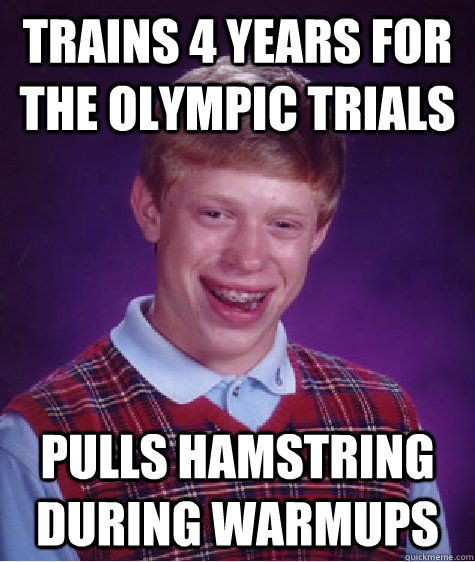 Trains 4 years for the olympic trials Pulls hamstring during warmups   Bad Luck Brian