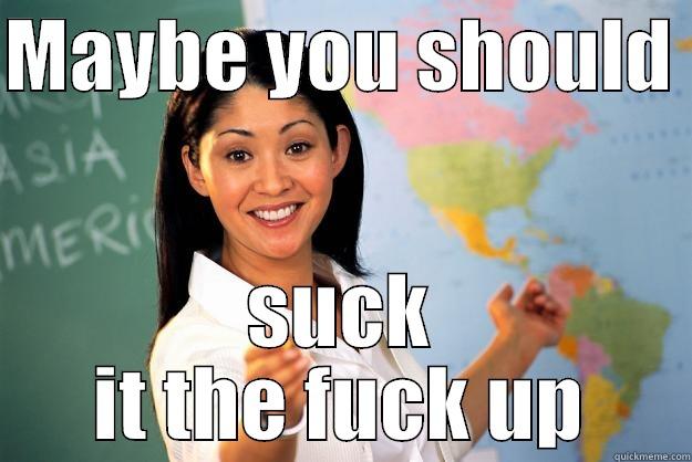 Suck It Up - MAYBE YOU SHOULD  SUCK IT THE FUCK UP Unhelpful High School Teacher