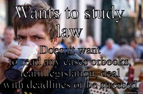 WANTS TO STUDY LAW DOESN'T WANT TO READ ANY CASES ORBOOKS, LEARN LEGISLATION, DEAL WITH DEADLINES OR BE STRESSED Lazy College Senior