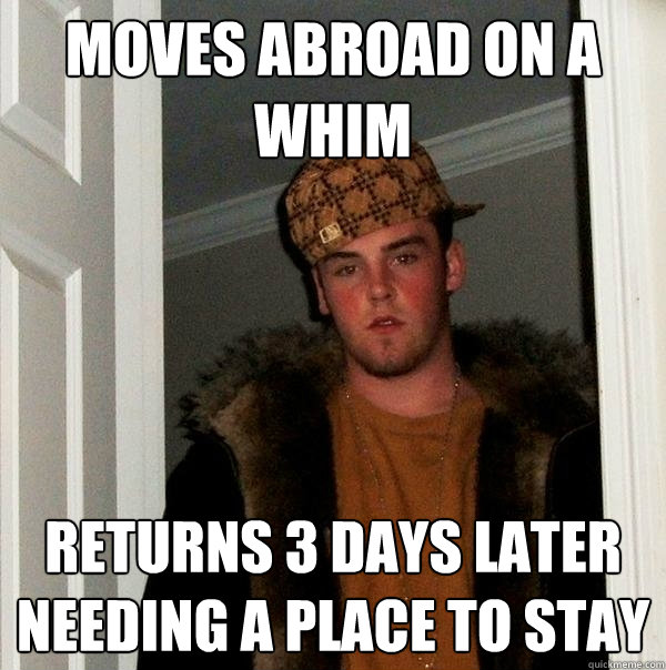 moves abroad on a whim returns 3 days later needing a place to stay  Scumbag Steve