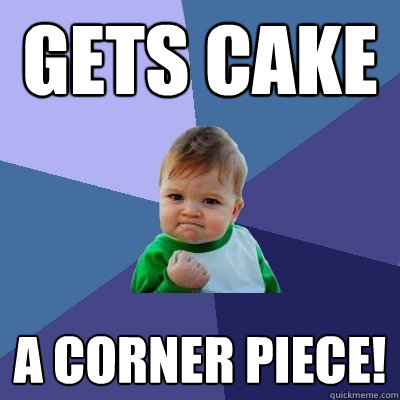 Gets Cake A corner piece!  Success Kid