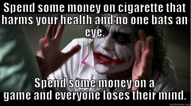 i use my money for what i like! - SPEND SOME MONEY ON CIGARETTE THAT HARMS YOUR HEALTH AND NO ONE BATS AN EYE. SPEND SOME MONEY ON A GAME AND EVERYONE LOSES THEIR MIND. Joker Mind Loss