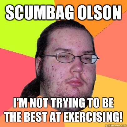 Scumbag Olson I'm not trying to be the best at exercising!  Butthurt Dweller