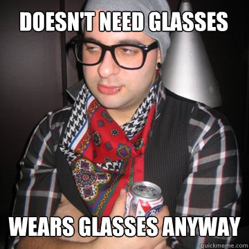 doesn't need glasses wears glasses anyway  Oblivious Hipster