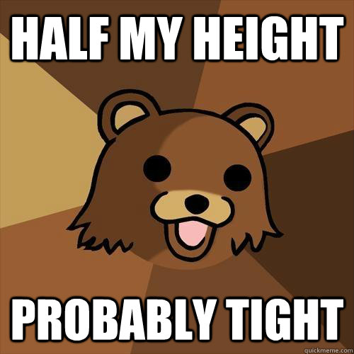 half my height probably tight - half my height probably tight  Pedobear