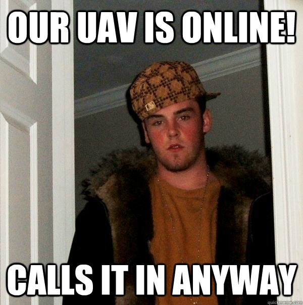 Our UAV is online! Calls it in anyway  Scumbag Steve