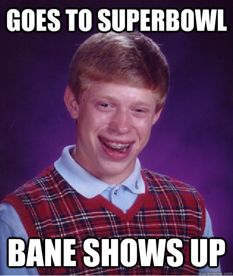 Goes to superbowl Bane shows up - Goes to superbowl Bane shows up  Bad Luck Brian