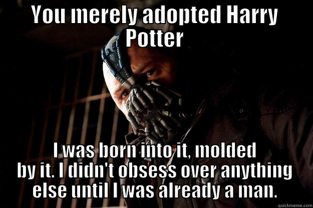 harry potter - YOU MERELY ADOPTED HARRY POTTER I WAS BORN INTO IT, MOLDED BY IT. I DIDN'T OBSESS OVER ANYTHING ELSE UNTIL I WAS ALREADY A MAN. Angry Bane