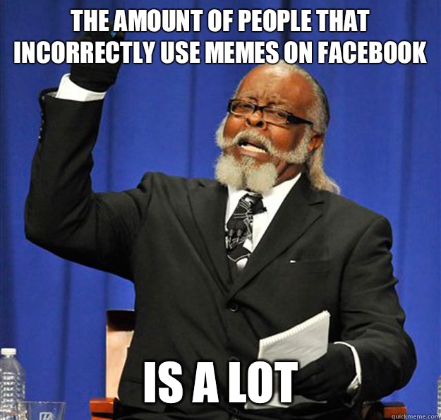 The amount of people that incorrectly use memes on facebook Is a lot - The amount of people that incorrectly use memes on facebook Is a lot  Jimmy McMillan