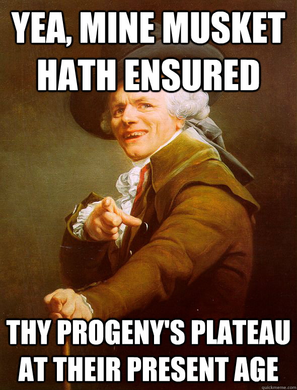 yea, Mine musket hath ensured thy progeny's plateau at their present age  Joseph Ducreux