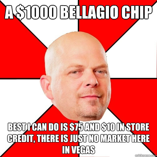 A $1000 bellagio chip best i can do is $75 and $10 in store credit, there is just no market here in vegas - A $1000 bellagio chip best i can do is $75 and $10 in store credit, there is just no market here in vegas  Pawn Star