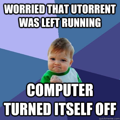 Worried that uTorrent was left running Computer turned itself off  Success Kid