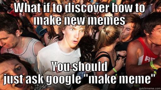 you do they do all these memes - WHAT IF TO DISCOVER HOW TO MAKE NEW MEMES YOU SHOULD JUST ASK GOOGLE 