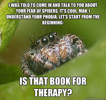 I was told to come in and talk to you about your fear of spiders. It's cool, man. I understand your phobia. Let's start from the beginning- Is that book for therapy? - I was told to come in and talk to you about your fear of spiders. It's cool, man. I understand your phobia. Let's start from the beginning- Is that book for therapy?  Misunderstood Spider