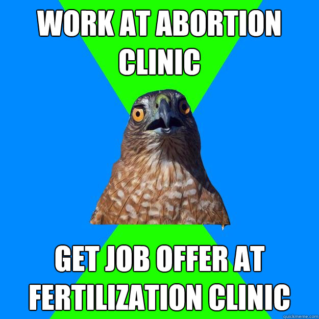 work at abortion clinic get job offer at fertilization clinic  Hawkward