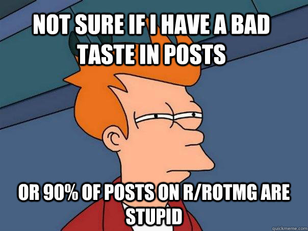 Not sure if I have a bad taste in posts Or 90% of posts on r/rotmg are stupid  Futurama Fry